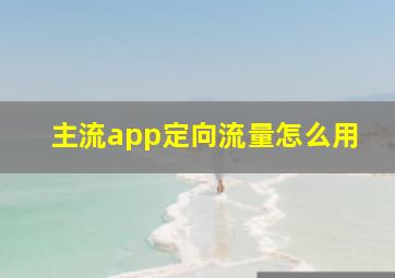 主流app定向流量怎么用