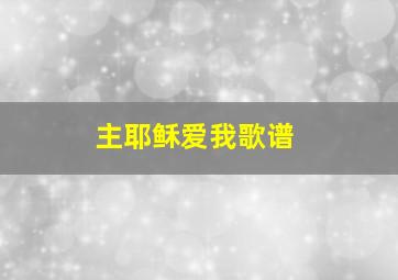 主耶稣爱我歌谱