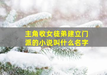 主角收女徒弟建立门派的小说叫什么名字