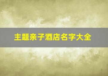 主题亲子酒店名字大全