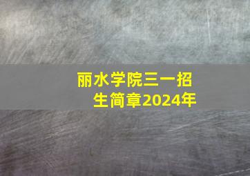 丽水学院三一招生简章2024年