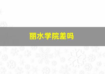 丽水学院差吗