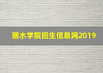 丽水学院招生信息网2019