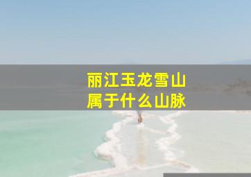 丽江玉龙雪山属于什么山脉