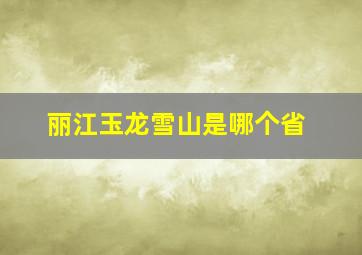 丽江玉龙雪山是哪个省