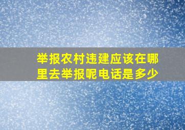 举报农村违建应该在哪里去举报呢电话是多少