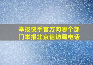 举报快手官方向哪个部门举报北京信访局电话