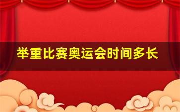 举重比赛奥运会时间多长