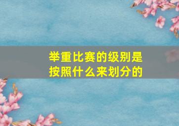 举重比赛的级别是按照什么来划分的