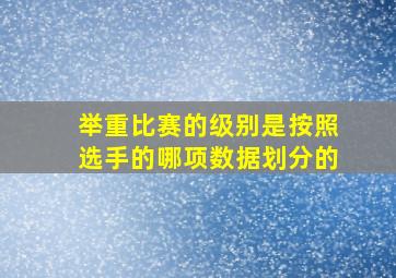 举重比赛的级别是按照选手的哪项数据划分的