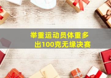 举重运动员体重多出100克无缘决赛