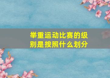 举重运动比赛的级别是按照什么划分