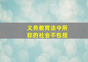 义务教育法中所称的社会不包括