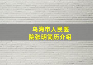 乌海市人民医院张明简历介绍