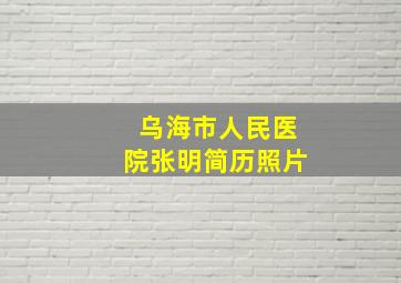 乌海市人民医院张明简历照片