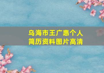 乌海市王广惠个人简历资料图片高清