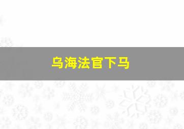 乌海法官下马