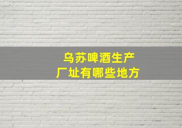 乌苏啤酒生产厂址有哪些地方