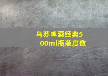 乌苏啤酒经典500ml瓶装度数