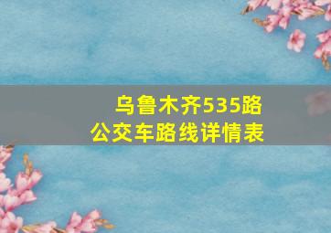 乌鲁木齐535路公交车路线详情表