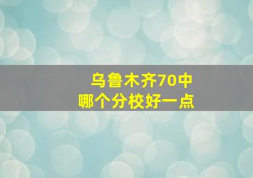 乌鲁木齐70中哪个分校好一点