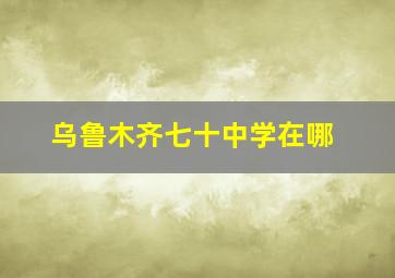 乌鲁木齐七十中学在哪