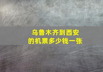 乌鲁木齐到西安的机票多少钱一张