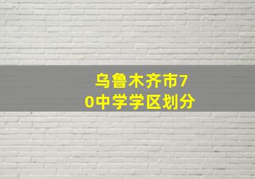 乌鲁木齐市70中学学区划分