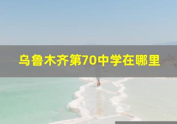 乌鲁木齐第70中学在哪里