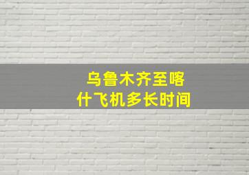 乌鲁木齐至喀什飞机多长时间