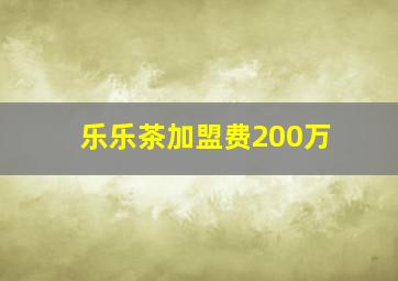 乐乐茶加盟费200万