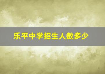 乐平中学招生人数多少