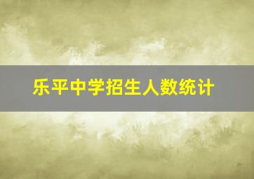 乐平中学招生人数统计