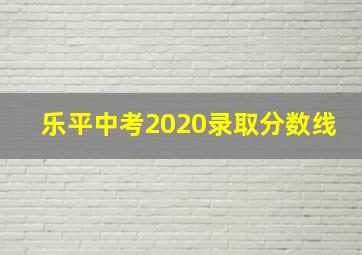 乐平中考2020录取分数线