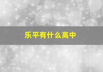 乐平有什么高中