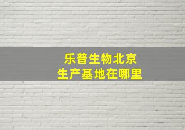 乐普生物北京生产基地在哪里