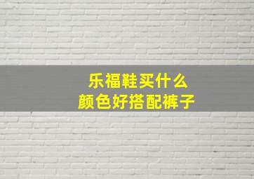 乐福鞋买什么颜色好搭配裤子