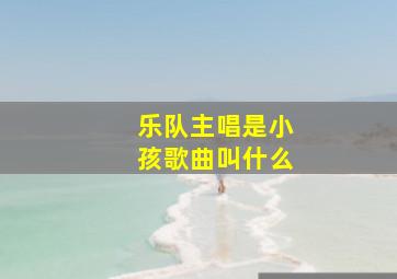 乐队主唱是小孩歌曲叫什么