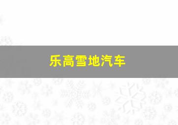 乐高雪地汽车