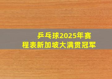 乒乓球2025年赛程表新加坡大满贯冠军