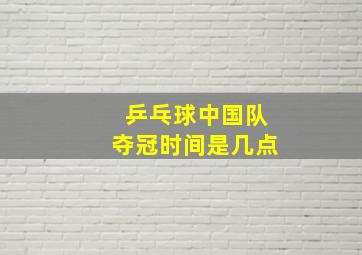 乒乓球中国队夺冠时间是几点