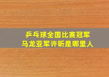 乒乓球全国比赛冠军马龙亚军许昕是哪里人