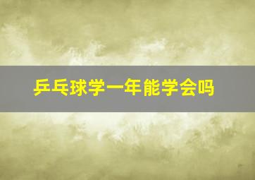 乒乓球学一年能学会吗