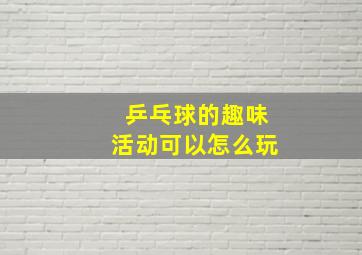 乒乓球的趣味活动可以怎么玩