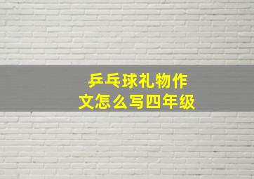 乒乓球礼物作文怎么写四年级