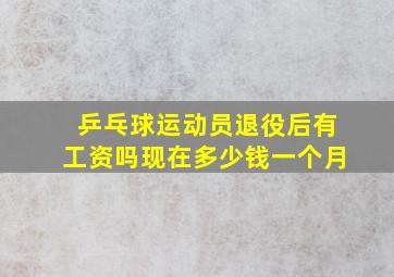 乒乓球运动员退役后有工资吗现在多少钱一个月