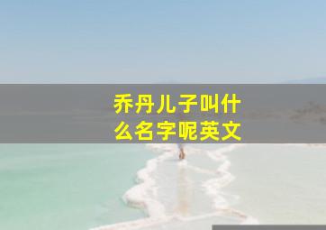 乔丹儿子叫什么名字呢英文