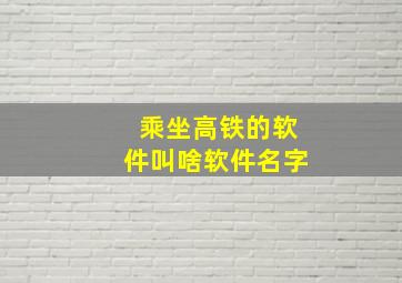 乘坐高铁的软件叫啥软件名字