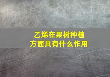 乙烯在果树种植方面具有什么作用