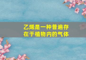 乙烯是一种普遍存在于植物内的气体